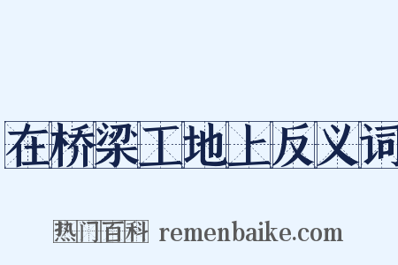 在桥梁工地上反义词是什么意思的图片